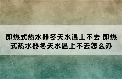 即热式热水器冬天水温上不去 即热式热水器冬天水温上不去怎么办